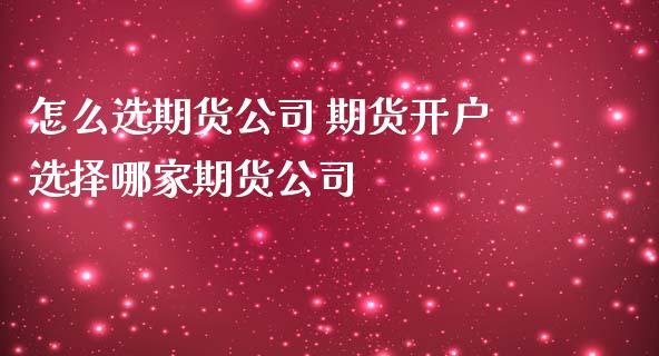 怎么选期货公司 期货开户选择哪家期货公司 (https://www.ynbygsw.com/) 基金投资 第1张