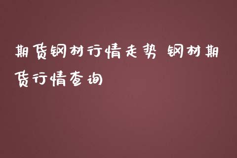 期货钢材行情走势 钢材期货行情查询 (https://www.ynbygsw.com/) 内盘期货 第1张