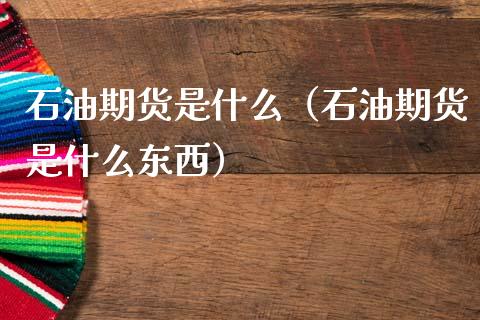 石油期货是什么（石油期货是什么东西） (https://www.ynbygsw.com/) 股票推荐 第1张