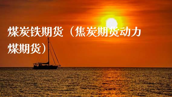 煤炭铁期货（焦炭期货动力煤期货） (https://www.ynbygsw.com/) 期货入门 第1张