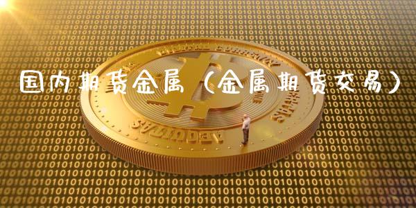 国内期货金属（金属期货交易） (https://www.ynbygsw.com/) 基金投资 第1张