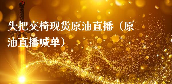 头把交椅现货原油直播（原油直播喊单） (https://www.ynbygsw.com/) 国际期货 第1张