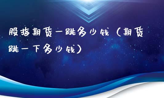 股指期货一跳多少钱（期货跳一下多少钱） (https://www.ynbygsw.com/) 基金投资 第1张