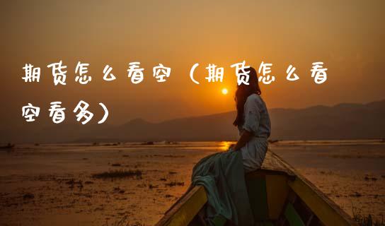 期货怎么看空（期货怎么看空看多） (https://www.ynbygsw.com/) 原油期货 第1张