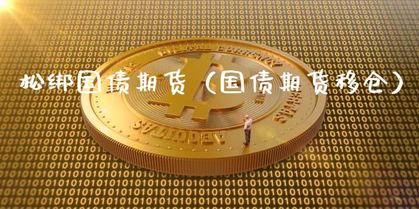 松绑国债期货（国债期货移仓） (https://www.ynbygsw.com/) 期货软件 第1张