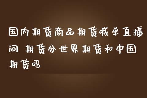 国内期货商品期货喊单直播间 期货分世界期货和中国期货吗 (https://www.ynbygsw.com/) 国际期货 第1张