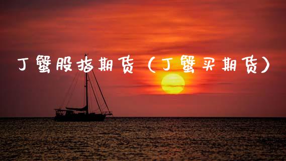 丁蟹股指期货（丁蟹买期货） (https://www.ynbygsw.com/) 理财百科 第1张