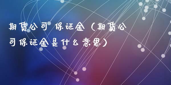 期货公司 保证金（期货公司保证金是什么意思） (https://www.ynbygsw.com/) 原油期货 第1张