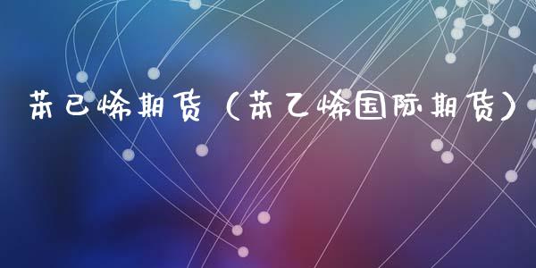 苯已烯期货（苯乙烯国际期货） (https://www.ynbygsw.com/) 内盘期货 第1张