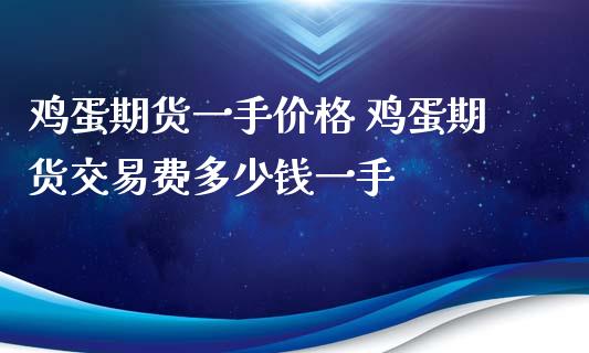 鸡蛋期货一手价格 鸡蛋期货交易费多少钱一手 (https://www.ynbygsw.com/) 基金投资 第1张