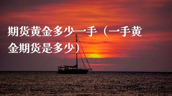 期货黄金多少一手（一手黄金期货是多少） (https://www.ynbygsw.com/) 国际期货 第1张