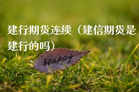 建行期货连续（建信期货是建行的吗） (https://www.ynbygsw.com/) 内盘期货 第1张