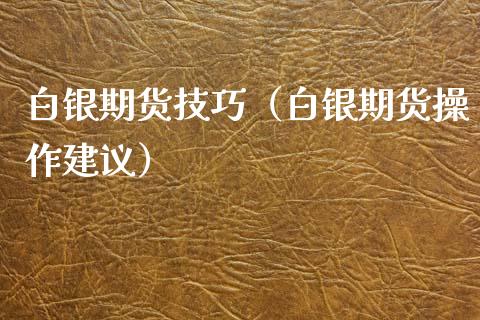 白银期货技巧（白银期货操作建议） (https://www.ynbygsw.com/) 股票推荐 第1张