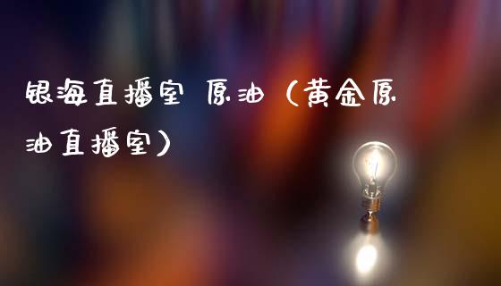 银海直播室 原油（黄金原油直播室） (https://www.ynbygsw.com/) 内盘期货 第1张