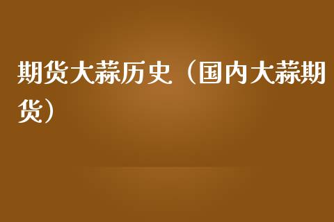 期货大蒜历史（国内大蒜期货） (https://www.ynbygsw.com/) 黄金期货 第1张