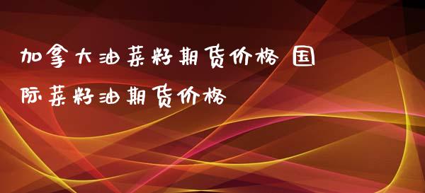 加拿大油菜籽期货价格 国际菜籽油期货价格 (https://www.ynbygsw.com/) 理财百科 第1张