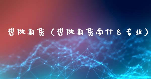 想做期货（想做期货学什么专业） (https://www.ynbygsw.com/) 原油期货 第1张