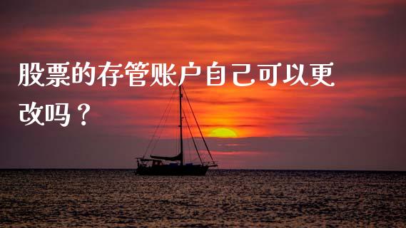 股票的存管账户自己可以更改吗？ (https://www.ynbygsw.com/) 基金投资 第1张