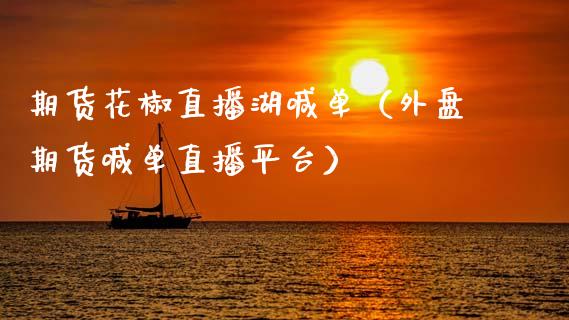 期货花椒直播湖喊单（外盘期货喊单直播平台） (https://www.ynbygsw.com/) 国际期货 第1张
