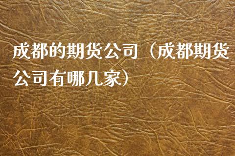 成都的期货公司（成都期货公司有哪几家） (https://www.ynbygsw.com/) 股票推荐 第1张