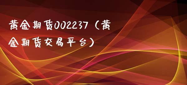 黄金期货002237（黄金期货交易平台） (https://www.ynbygsw.com/) 德指期货 第1张