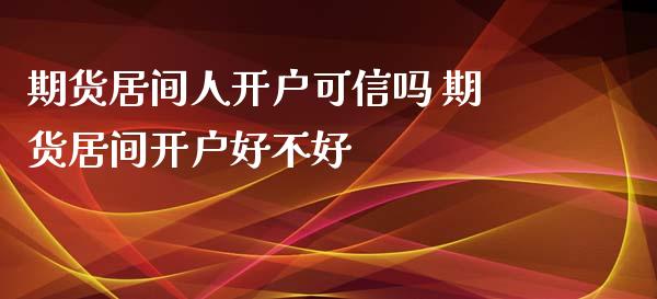 期货居间人开户可信吗 期货居间开户好不好 (https://www.ynbygsw.com/) 国际期货 第1张
