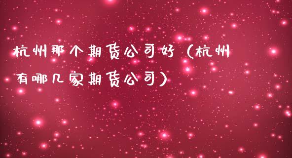 杭州那个期货公司好（杭州有哪几家期货公司） (https://www.ynbygsw.com/) 基金投资 第1张