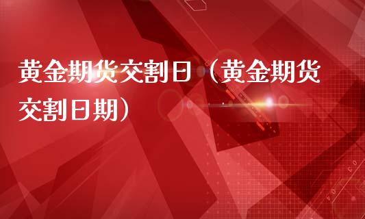 黄金期货交割日（黄金期货交割日期） (https://www.ynbygsw.com/) 股票推荐 第1张