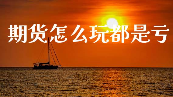 期货怎么玩都是亏 (https://www.ynbygsw.com/) 股票推荐 第1张
