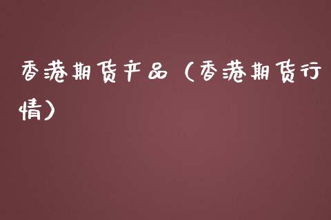 香港期货产品（香港期货行情） (https://www.ynbygsw.com/) 期货行情 第1张