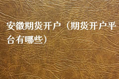 安徽期货开户（期货开户平台有哪些） (https://www.ynbygsw.com/) 股票推荐 第1张