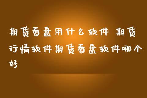 期货看盘用什么软件 期货行情软件期货看盘软件哪个好 (https://www.ynbygsw.com/) 基金投资 第1张
