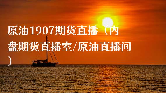 原油1907期货直播（内盘期货直播室/原油直播间） (https://www.ynbygsw.com/) 内盘期货 第1张