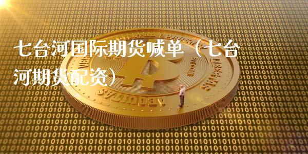 七台河国际期货喊单（七台河资） (https://www.ynbygsw.com/) 国际期货 第1张