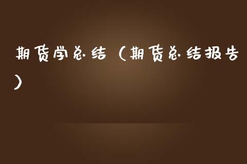 期货学总结（期货总结报告） (https://www.ynbygsw.com/) 期货行情 第1张