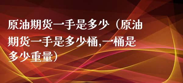 原油期货一手是多少（原油期货一手是多少桶,一桶是多少重量） (https://www.ynbygsw.com/) 基金投资 第1张