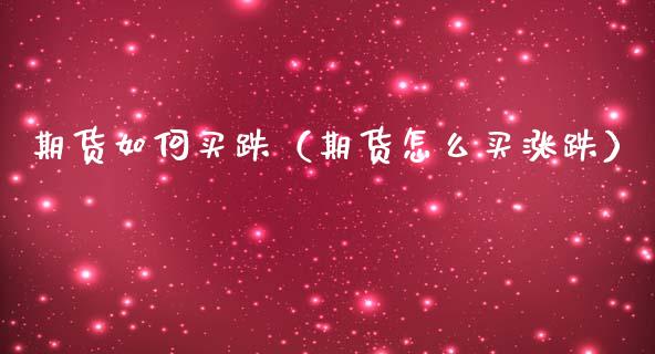 期货如何买跌（期货怎么买涨跌） (https://www.ynbygsw.com/) 基金投资 第1张