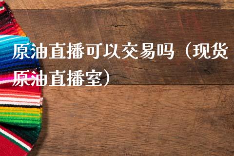 原油直播可以交易吗（现货原油直播室） (https://www.ynbygsw.com/) 内盘期货 第1张