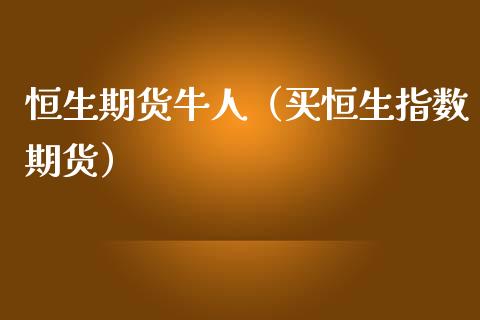 恒生期货牛人（买恒生指数期货） (https://www.ynbygsw.com/) 原油期货 第1张