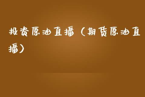 投资原油直播（期货原油直播） (https://www.ynbygsw.com/) 国际期货 第1张