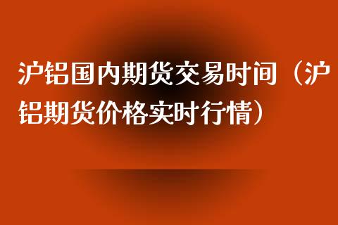 沪铝国内期货交易时间（沪铝期货价格实时行情） (https://www.ynbygsw.com/) 基金投资 第1张