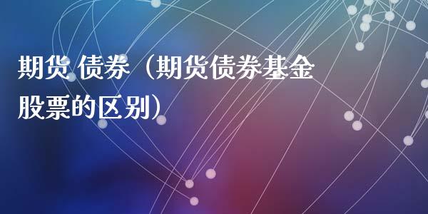 期货 债券（期货债券基金股票的区别） (https://www.ynbygsw.com/) 理财百科 第1张