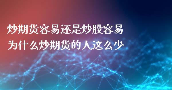 炒期货容易还是炒股容易 为什么炒期货的人这么少 (https://www.ynbygsw.com/) 内盘期货 第1张