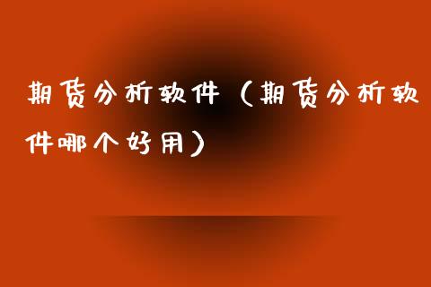期货分析软件（期货分析软件哪个好用） (https://www.ynbygsw.com/) 股票推荐 第1张