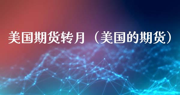 美国期货转月（美国的期货） (https://www.ynbygsw.com/) 内盘期货 第1张