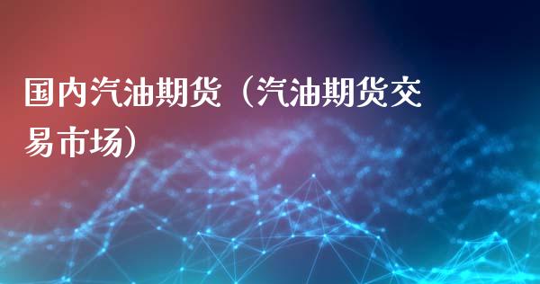 国内汽油期货（汽油期货交易市场） (https://www.ynbygsw.com/) 期货入门 第1张