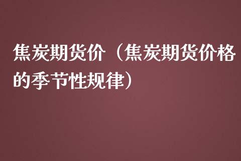 焦炭期货价（焦炭期货价格的季节性规律） (https://www.ynbygsw.com/) 理财百科 第1张
