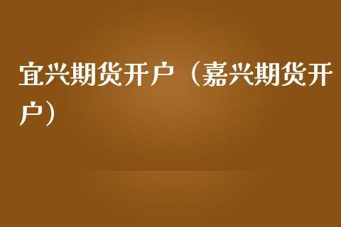 宜兴期货开户（嘉兴期货开户） (https://www.ynbygsw.com/) 股票推荐 第1张