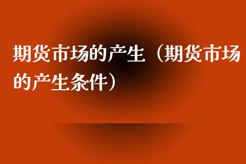 期货市场的产生（期货市场的产生条件） (https://www.ynbygsw.com/) 内盘期货 第1张