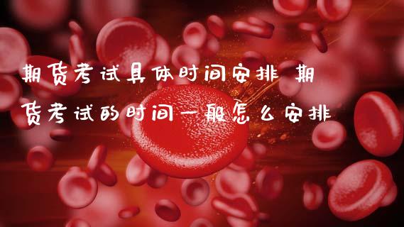 期货考试具体时间安排 期货考试的时间一般怎么安排 (https://www.ynbygsw.com/) 基金投资 第1张